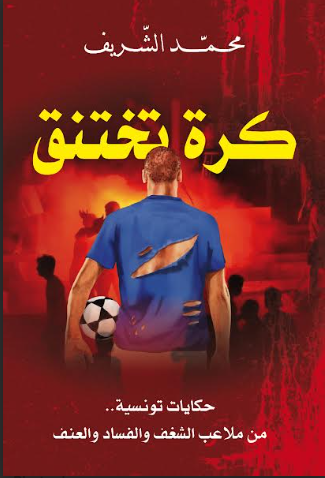 يصدر قريبا:كرة تختنق – حكايات تونسية من ملاعب الشغف والفساد والعنف